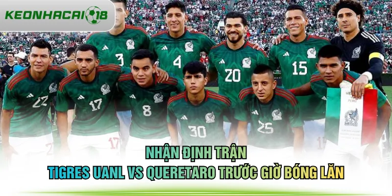 Nhận định trận Tigres UANL vs Queretaro trước giờ bóng lăn